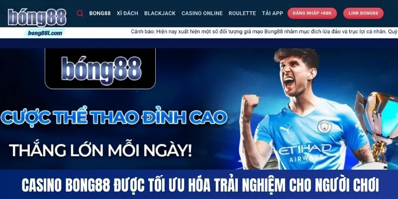 Casino Bong88 được tối ưu hóa trải nghiệm cho người chơi