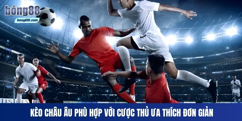 Kèo châu Âu phù hợp với cược thủ ưa thích đơn giản
