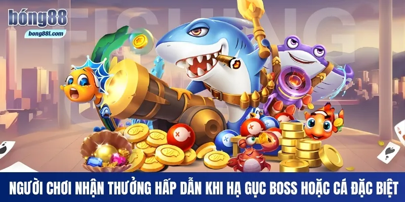 Người chơi nhận thưởng hấp dẫn khi hạ gục Boss hoặc cá đặc biệt