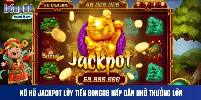 Nổ hũ jackpot lũy tiến Bong88 hấp dẫn nhờ thưởng lớn